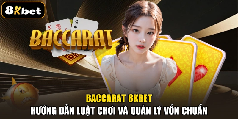 Baccarat 8KBET - Hướng Dẫn Luật Chơi Và Quản Lý Vốn Chuẩn