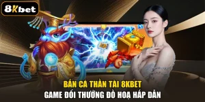 Bắn Cá Thần Tài 8KBET – Game Đổi Thưởng Đồ Hoạ Hấp Dẫn