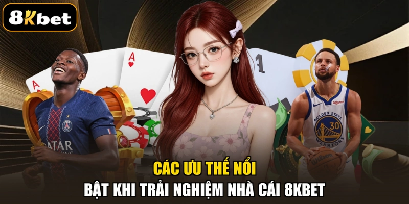Các ưu thế nổi bật khi trải nghiệm nhà cái 8KBET