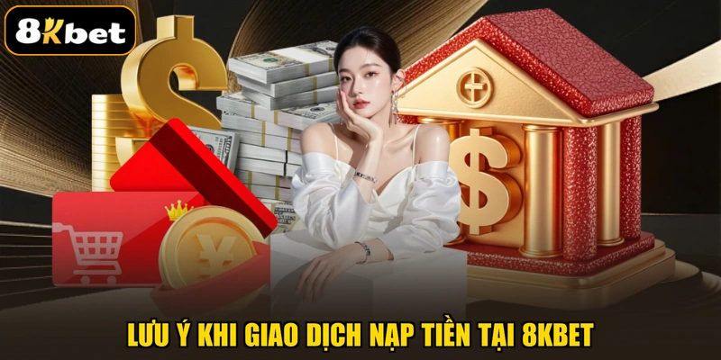 Lưu ý khi giao dịch nạp tiền tại 8KBET