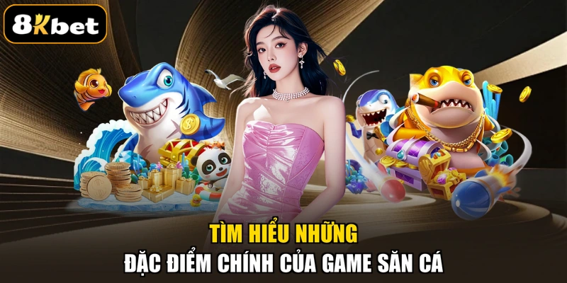Tìm hiểu những đặc điểm chính của game săn cá